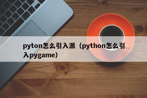 pyton怎么引入派（python怎么引入pygame）