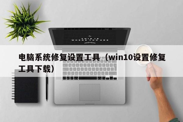 电脑系统修复设置工具（win10设置修复工具下载）