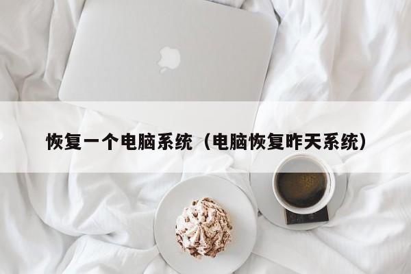 恢复一个电脑系统（电脑恢复昨天系统）