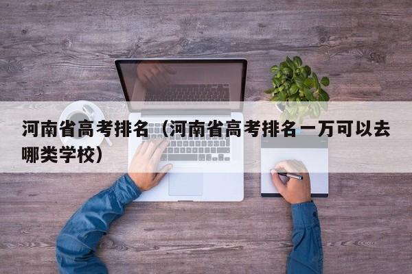 河南省高考排名（河南省高考排名一万可以去哪类学校）