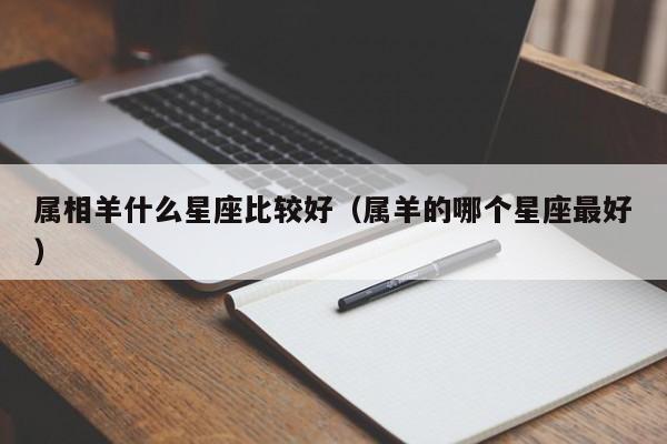 属相羊什么星座比较好（属羊的哪个星座最好）