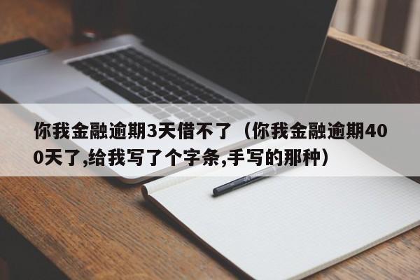 你我金融逾期3天借不了（你我金融逾期400天了,给我写了个字条,手写的那种）