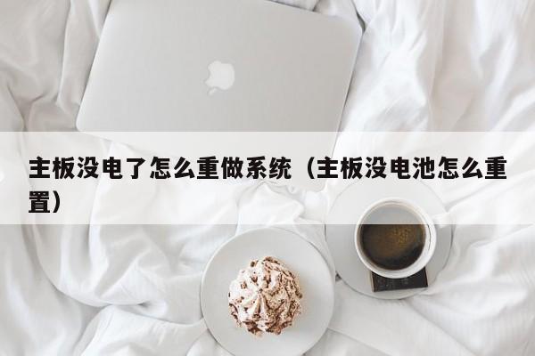主板没电了怎么重做系统（主板没电池怎么重置）