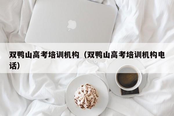 双鸭山高考培训机构（双鸭山高考培训机构电话）