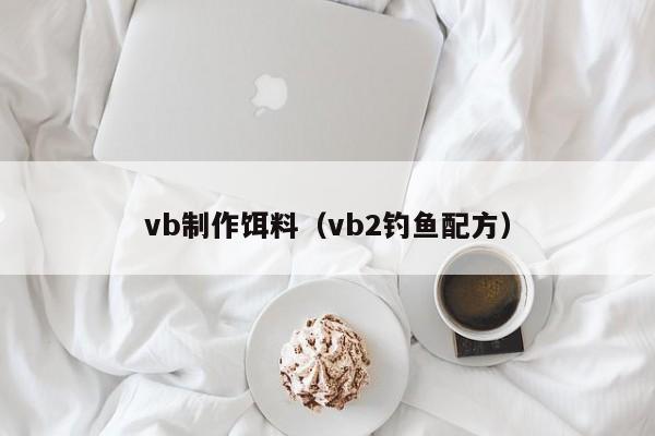 vb制作饵料（vb2钓鱼配方）