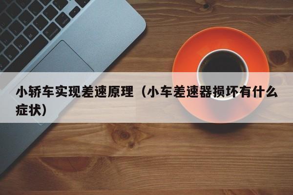 小轿车实现差速原理（小车差速器损坏有什么症状）