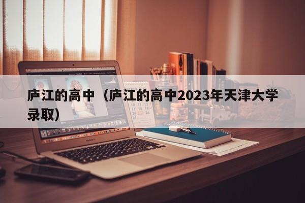 庐江的高中（庐江的高中2023年天津大学录取）