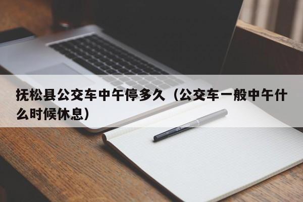 抚松县公交车中午停多久（公交车一般中午什么时候休息）
