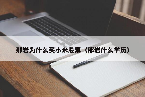 那岩为什么买小米股票（那岩什么学历）