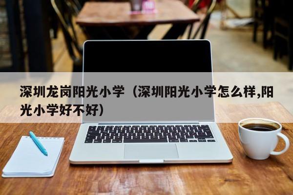 深圳龙岗阳光小学（深圳阳光小学怎么样,阳光小学好不好）
