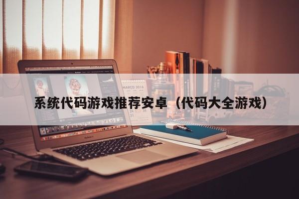 系统代码游戏推荐安卓（代码大全游戏）