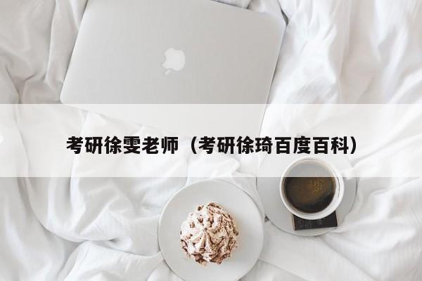 考研徐雯老师（考研徐琦百度百科）