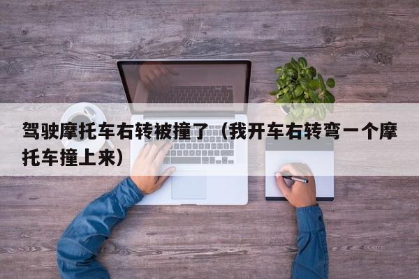 驾驶摩托车右转被撞了（我开车右转弯一个摩托车撞上来）