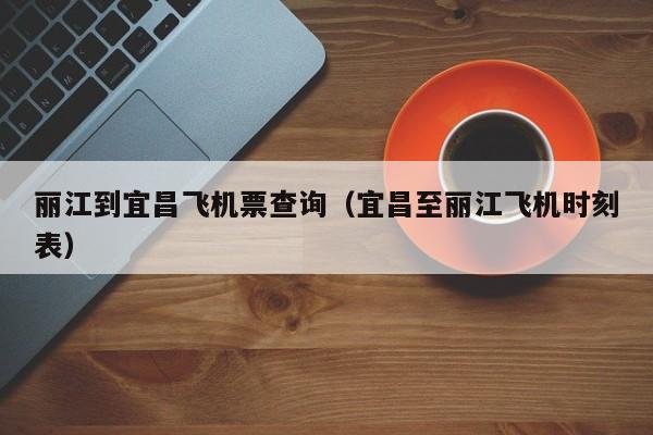 丽江到宜昌飞机票查询（宜昌至丽江飞机时刻表）
