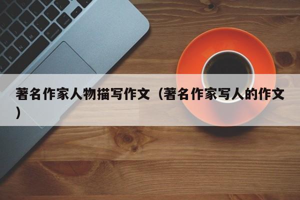 著名作家人物描写作文（著名作家写人的作文）