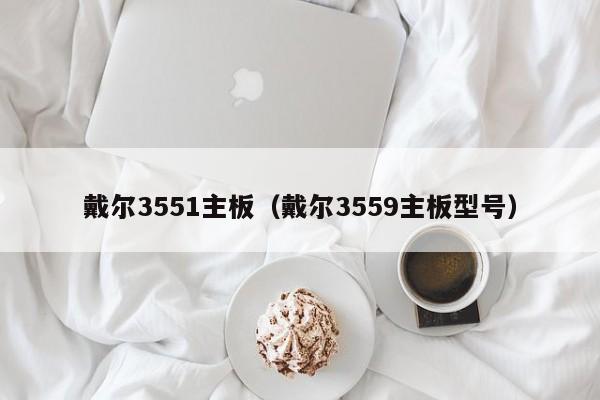 戴尔3551主板（戴尔3559主板型号）