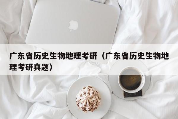 广东省历史生物地理考研（广东省历史生物地理考研真题）